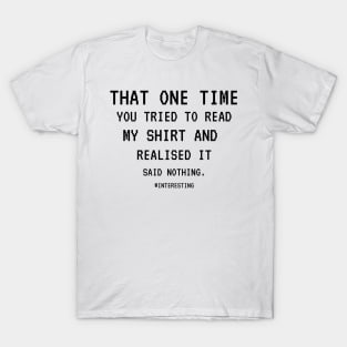 That One Time YOU TRIED TO READ MY SHIRT AND REALISED IT SAID NOTHING, FUNNY SARCASM, FUNNYTEE, SARCASM LOVER, HUMOR T-Shirt